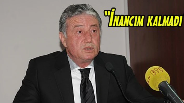 'İnancım kalmadı'