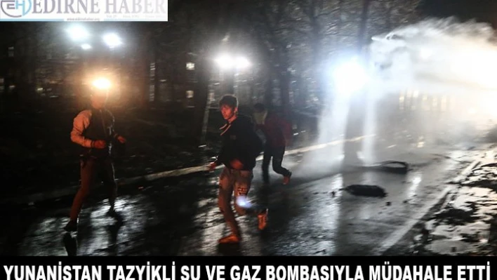 Yunanistan'dan gaz bombası ve tazyikli su