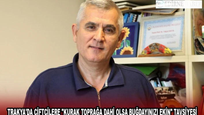 TRAKYA'DA ÇİFTÇİLERE 'KURAK TOPRAĞA DAHİ OLSA BUĞDAYINIZI EKİN' TAVSİYESİ