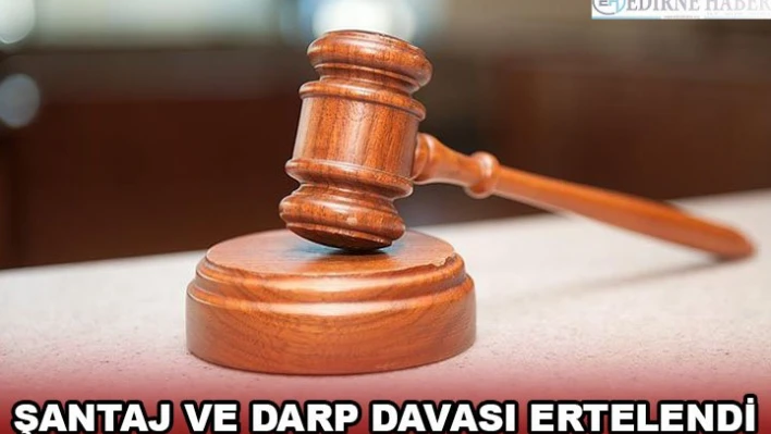 Şantaj ve darp davası ertelendi