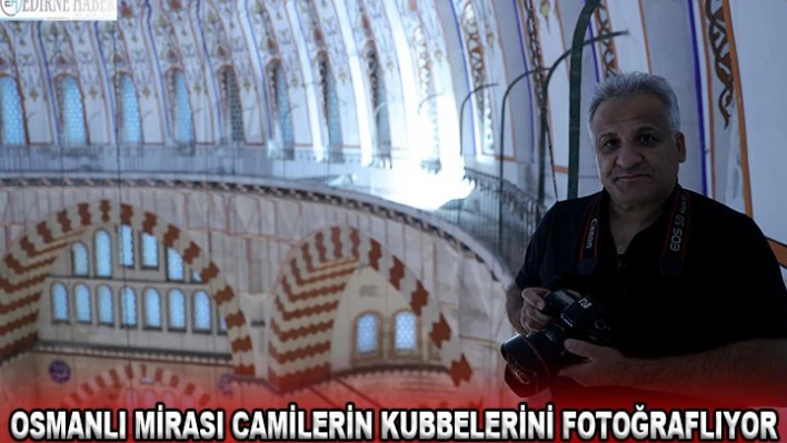 Osmanlı mirası camilerin kubbelerini fotoğraflıyor