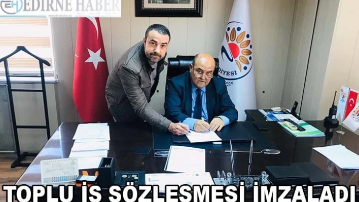 TOPLU İŞ SÖZLEŞMESİ İMZALADI