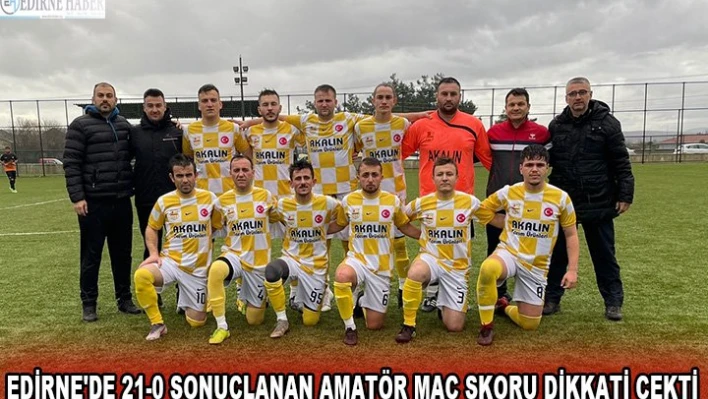 Edirne'de 21-0 sonuçlanan amatör maç skoru dikkati çekti