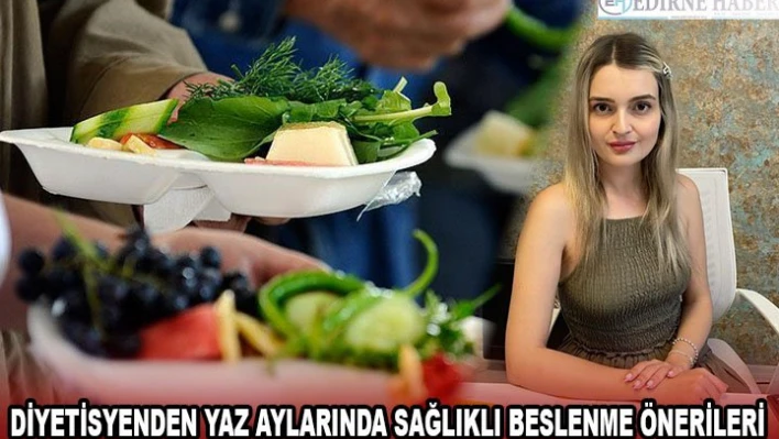 Diyetisyenden yaz aylarında sağlıklı beslenme önerileri