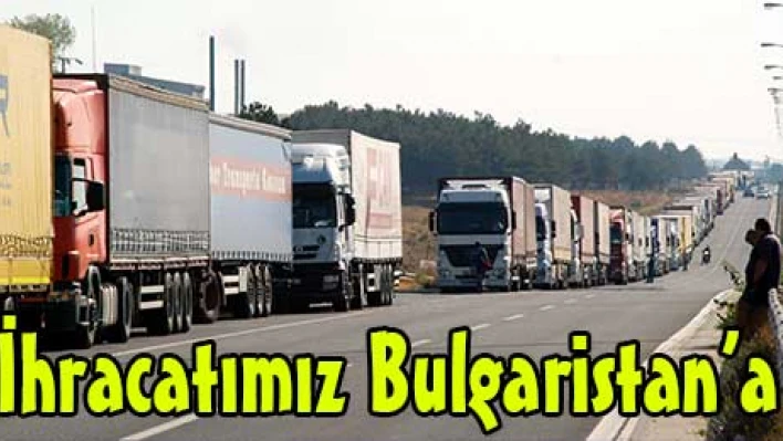 İhracatımız Bulgaristan'a