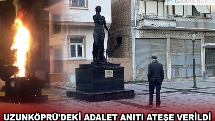 Uzunköprü'deki Adalet Anıtı ateşe verildi