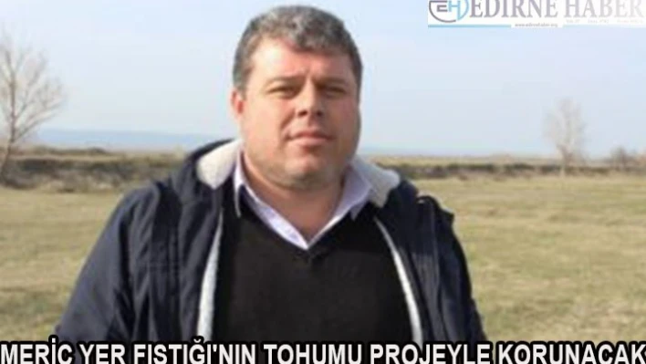 Meriç Yer Fıstığı'nın tohumu projeyle korunacak