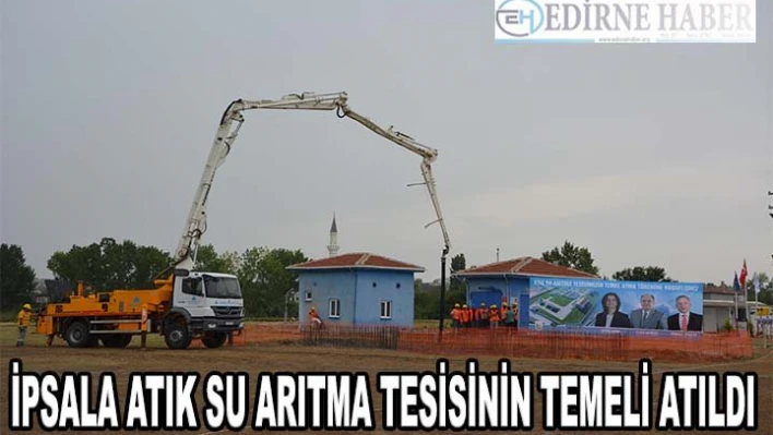 İpsala atık su arıtma tesisinin temeli atıldı