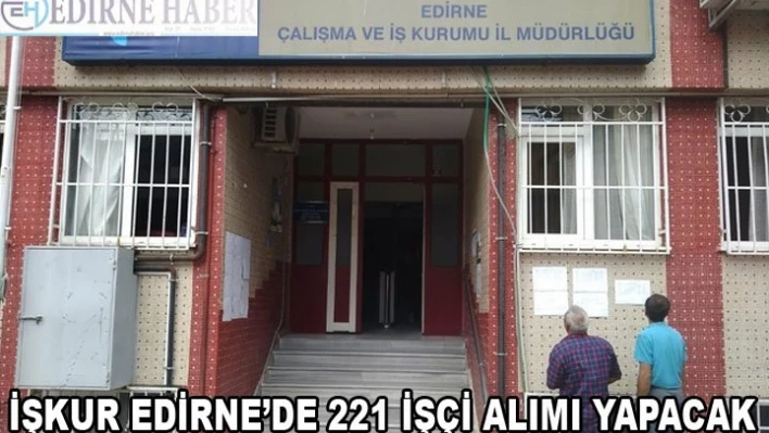 İŞKUR EDİRNE'DE 221 İŞÇİ ALIMI YAPACAK