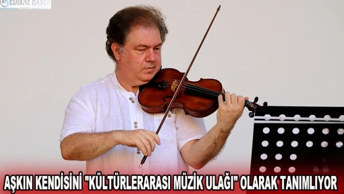 Aşkın kendisini 'kültürlerarası müzik ulağı' olarak tanımlıyor