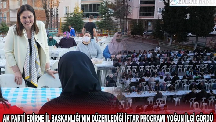 AK PARTİ EDİRNE İL BAŞKANLIĞI'NIN DÜZENLEDİĞİ İFTAR PROGRAMI YOĞUN İLGİ GÖRDÜ
