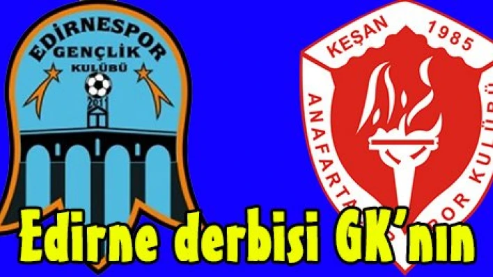 Edirne derbisi GK'nın