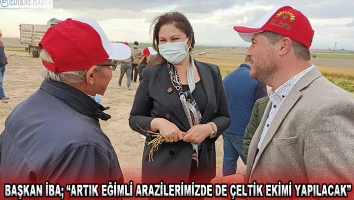Başkan İba 'Artık eğimli arazilerimizde de çeltik ekimi yapılacak'