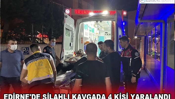 EDİRNE'DE SİLAHLI KAVGADA 4 KİŞİ YARALANDI