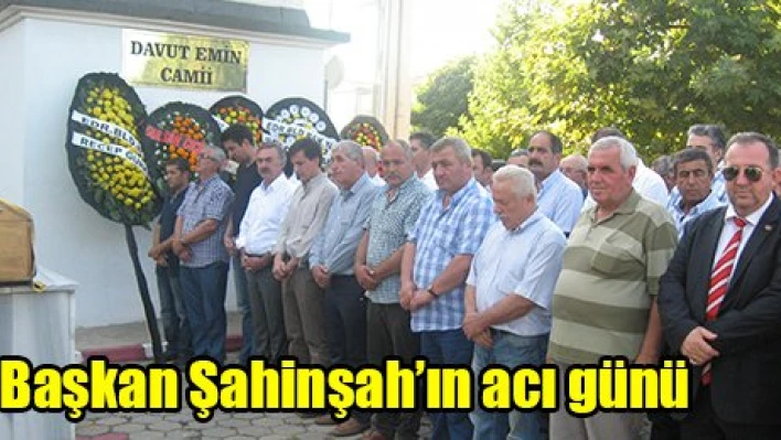 Başkan Şahinşah'ın acı günü