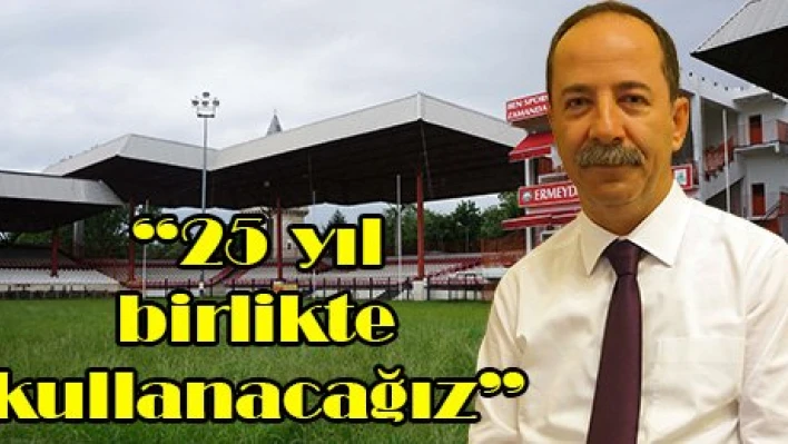 '25 yıl birlikte kullanacağız'