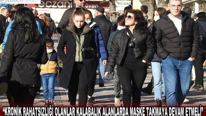 'KRONİK RAHATSIZLIĞI OLANLAR KALABALIK ALANLARDA MASKE TAKMAYA DEVAM ETMELİ'