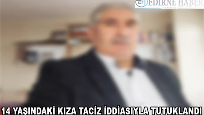 14 yaşındaki kıza taciz iddiasıyla tutuklandı