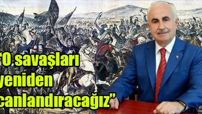 'O savaşları yeniden canlandıracağız'
