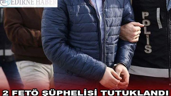 2 FETÖ ŞÜPHELİSİ TUTUKLANDI