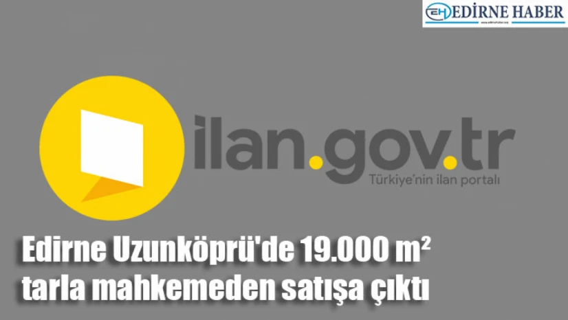 Edirne Uzunköprü'de 19.000 m² tarla mahkemeden satışa çıktı