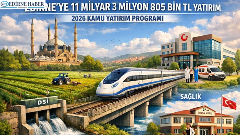 Edirne'ye 2026'da da dev yatırım: 11,3 Milyar TL'lik kamu kaynağı