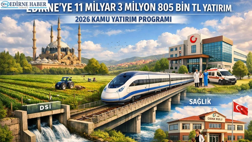 Edirne'ye 2026'da da dev yatırım: 11,3 Milyar TL'lik kamu kaynağı