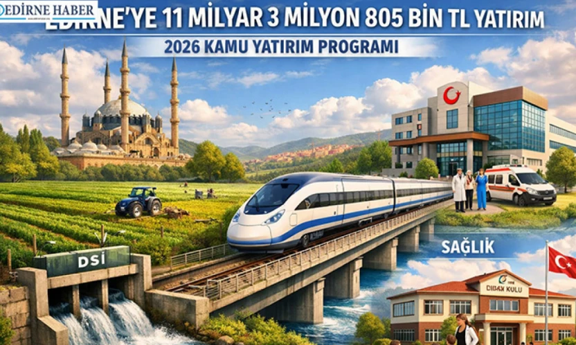 Edirne'ye 2026'da da dev yatırım: 11,3 Milyar TL'lik kamu kaynağı